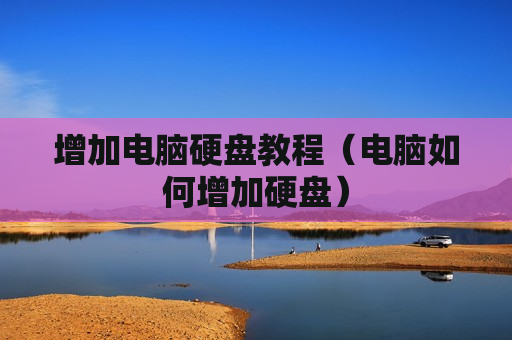 增加电脑硬盘教程（电脑如何增加硬盘）