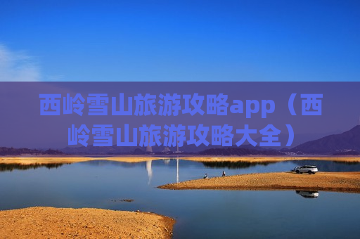 西岭雪山旅游攻略app（西岭雪山旅游攻略大全）