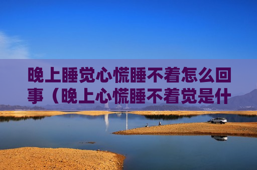 晚上睡觉心慌睡不着怎么回事（晚上心慌睡不着觉是什么原因）
