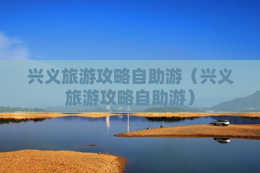 兴义旅游攻略自助游（兴义旅游攻略自助游）