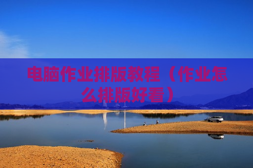 电脑作业排版教程（作业怎么排版好看）