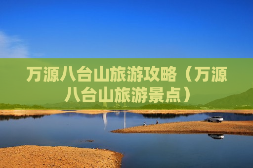 万源八台山旅游攻略（万源八台山旅游景点）