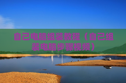 自己电脑组装教程（自己组装电脑步骤视频）