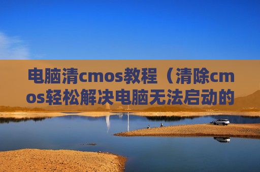 电脑清cmos教程（清除cmos轻松解决电脑无法启动的方法）