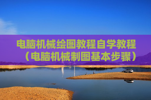 电脑机械绘图教程自学教程（电脑机械制图基本步骤）