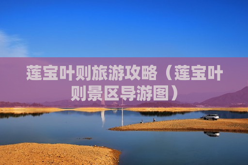 莲宝叶则旅游攻略（莲宝叶则景区导游图）