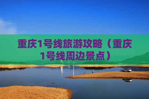 重庆1号线旅游攻略（重庆1号线周边景点）