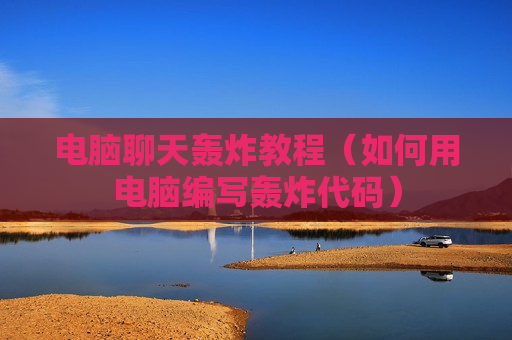 电脑聊天轰炸教程（如何用电脑编写轰炸代码）