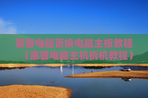 惠普电脑更换电脑主板教程（惠普电脑主机拆机教程）