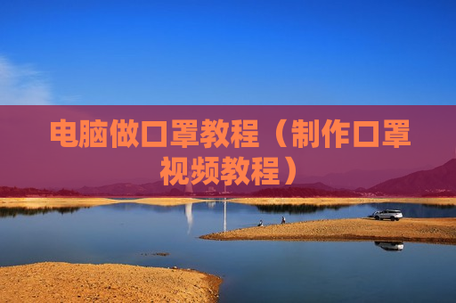 电脑做口罩教程（制作口罩视频教程）