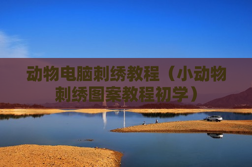 动物电脑刺绣教程（小动物刺绣图案教程初学）