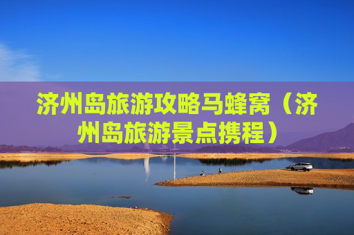 济州岛旅游攻略马蜂窝（济州岛旅游景点携程）