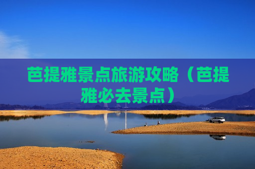 芭提雅景点旅游攻略（芭提雅必去景点）