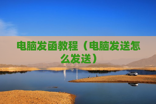 电脑发函教程（电脑发送怎么发送）