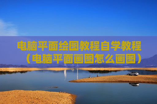 电脑平面绘图教程自学教程（电脑平面画图怎么画图）