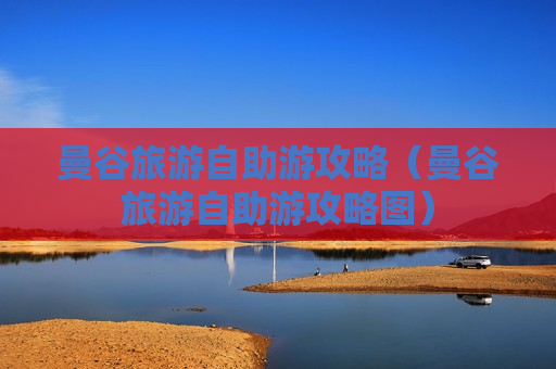曼谷旅游自助游攻略（曼谷旅游自助游攻略图）
