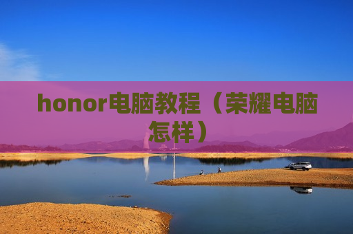 honor电脑教程（荣耀电脑怎样）