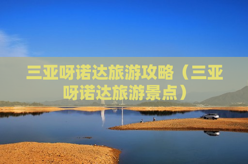 三亚呀诺达旅游攻略（三亚呀诺达旅游景点）