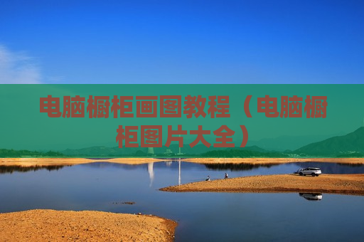电脑橱柜画图教程（电脑橱柜图片大全）