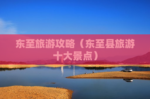 东至旅游攻略（东至县旅游十大景点）