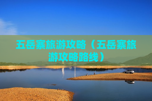五岳寨旅游攻略（五岳寨旅游攻略路线）
