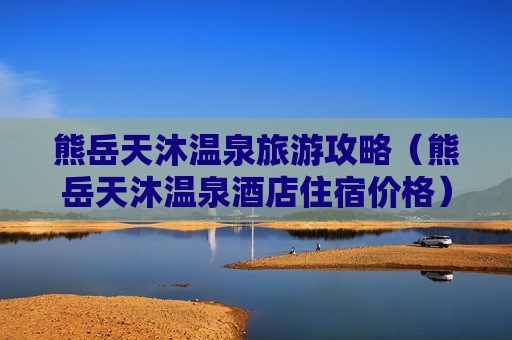 熊岳天沐温泉旅游攻略（熊岳天沐温泉酒店住宿价格）