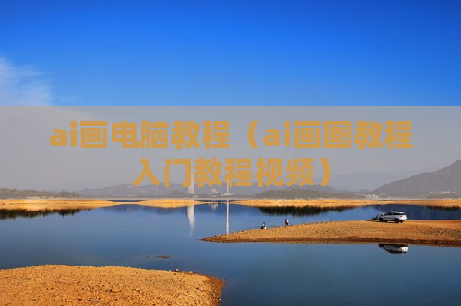 ai画电脑教程（ai画图教程入门教程视频）