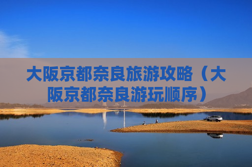 大阪京都奈良旅游攻略（大阪京都奈良游玩顺序）