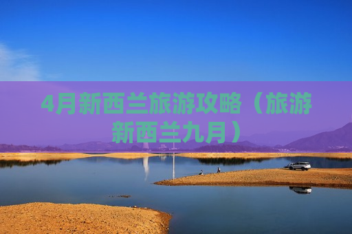 4月新西兰旅游攻略（旅游新西兰九月）