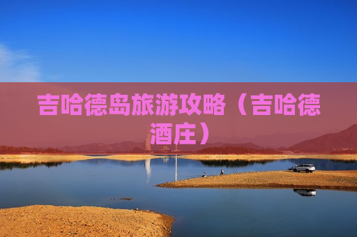 吉哈德岛旅游攻略（吉哈德酒庄）