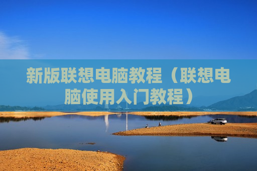 新版联想电脑教程（联想电脑使用入门教程）