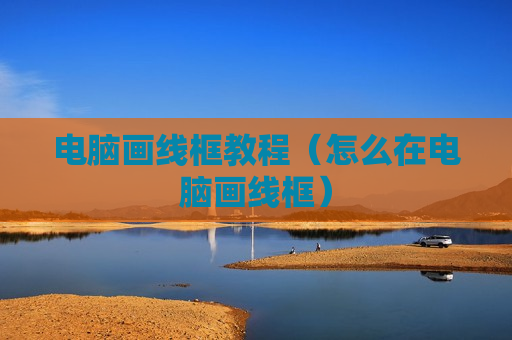 电脑画线框教程（怎么在电脑画线框）