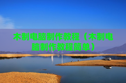 木制电脑制作教程（木制电脑制作教程简单）