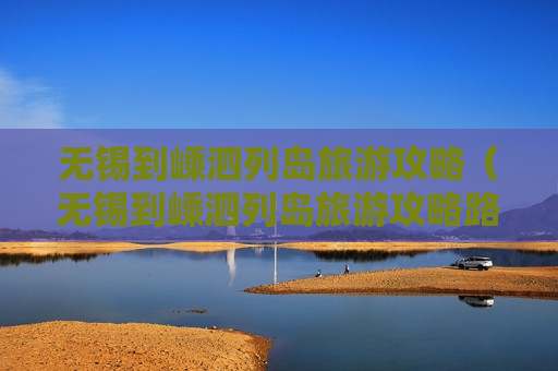 无锡到嵊泗列岛旅游攻略（无锡到嵊泗列岛旅游攻略路线）