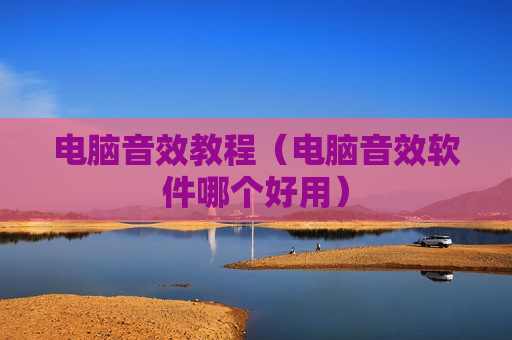 电脑音效教程（电脑音效软件哪个好用）