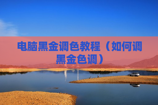 电脑黑金调色教程（如何调黑金色调）