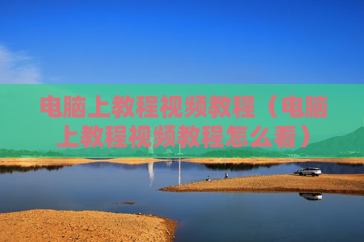 电脑上教程视频教程（电脑上教程视频教程怎么看）