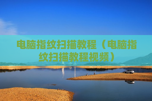 电脑指纹扫描教程（电脑指纹扫描教程视频）