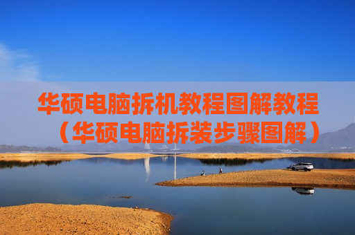 华硕电脑拆机教程图解教程（华硕电脑拆装步骤图解）