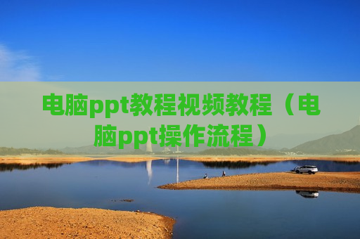 电脑ppt教程视频教程（电脑ppt操作流程）