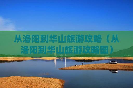 从洛阳到华山旅游攻略（从洛阳到华山旅游攻略图）