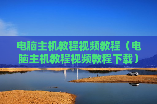电脑主机教程视频教程（电脑主机教程视频教程下载）