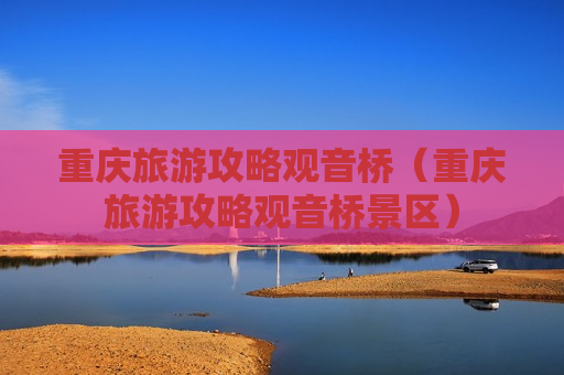 重庆旅游攻略观音桥（重庆旅游攻略观音桥景区）