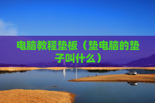 电脑教程垫板（垫电脑的垫子叫什么）