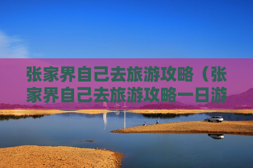 张家界自己去旅游攻略（张家界自己去旅游攻略一日游）
