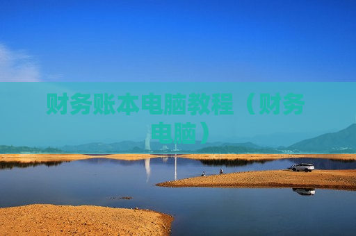 财务账本电脑教程（财务 电脑）