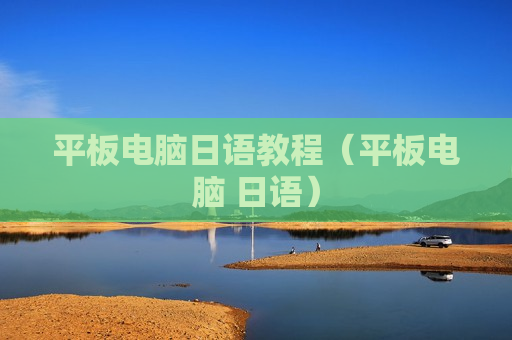 平板电脑日语教程（平板电脑 日语）