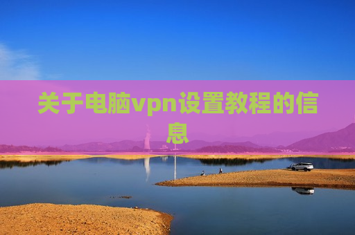 关于电脑vpn设置教程的信息