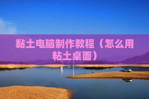 黏土电脑制作教程（怎么用粘土桌面）