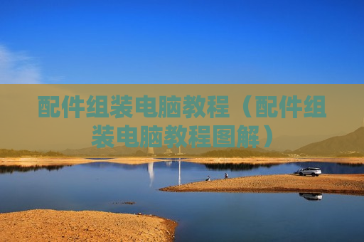 配件组装电脑教程（配件组装电脑教程图解）
